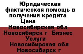 Юридическая,фактическая помощь в получении кредита › Цена ­ 10 000 - Новосибирская обл., Новосибирск г. Бизнес » Услуги   . Новосибирская обл.,Новосибирск г.